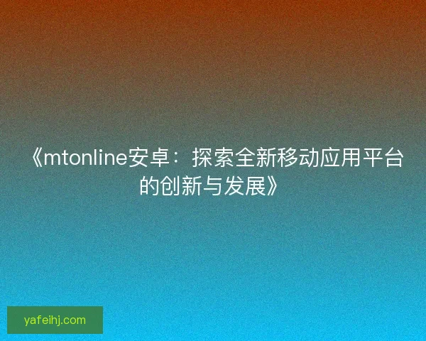 《mtonline安卓：探索全新移动应用平台的创新与发展》