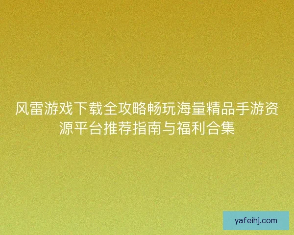 风雷游戏下载全攻略畅玩海量精品手游资源平台推荐指南与福利合集