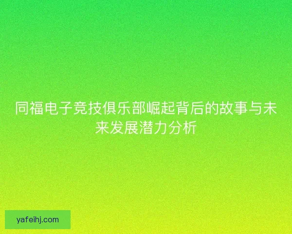 同福电子竞技俱乐部崛起背后的故事与未来发展潜力分析